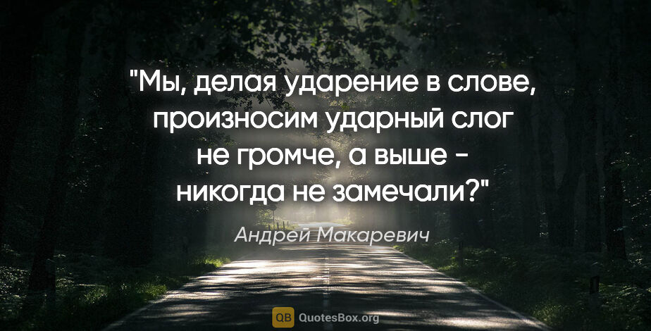 Андрей Макаревич цитата: ""Мы, делая ударение в слове, произносим ударный слог не..."