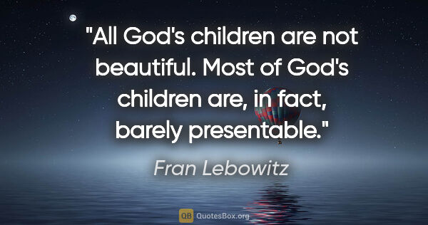 Fran Lebowitz quote: "All God's children are not beautiful. Most of God's children..."