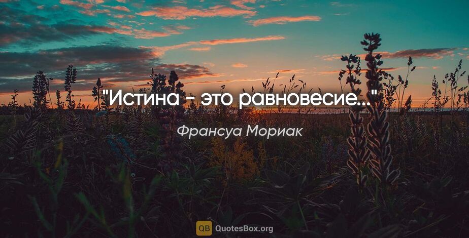 Франсуа Мориак цитата: "Истина - это равновесие..."