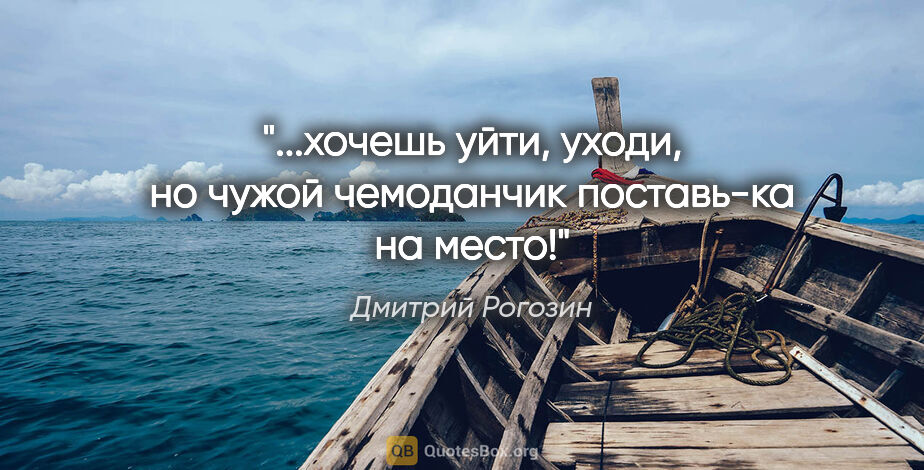 Дмитрий Рогозин цитата: "...хочешь уйти, уходи, но чужой чемоданчик поставь-ка на место!"