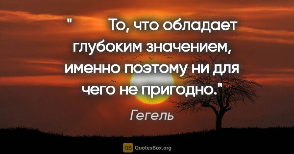 Гегель цитата: "      То, что обладает глубоким значением, именно поэтому ни..."