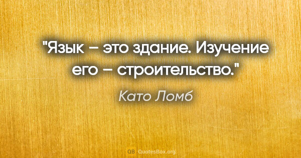 Като Ломб цитата: "Язык – это здание. Изучение его – строительство."