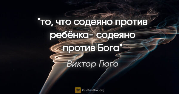 Виктор Гюго цитата: "то, что содеяно против ребёнка- содеяно против Бога"