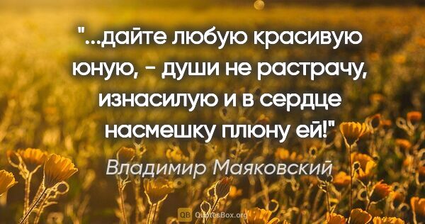 Владимир Маяковский цитата: "дайте

любую

красивую

юную, -

души не..."