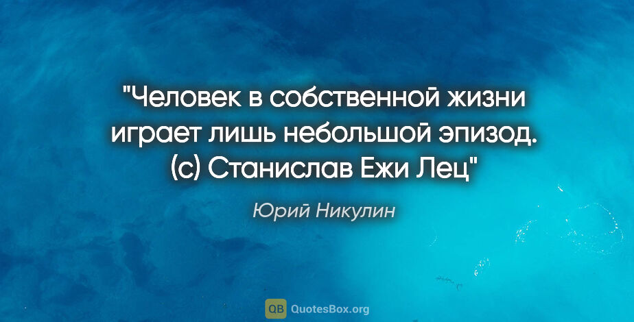 Юрий Никулин цитата: "Человек в собственной жизни играет лишь небольшой эпизод. (с)..."