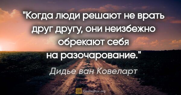Дидье ван Ковеларт цитата: "Когда люди решают не врать друг другу, они неизбежно обрекают..."