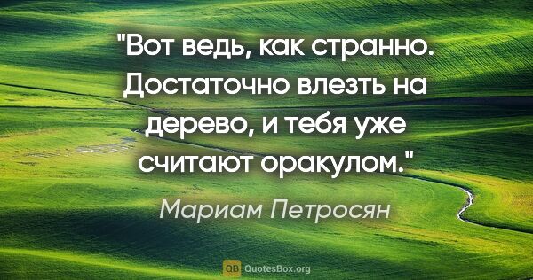 Мариам Петросян цитата: "Вот ведь, как странно. Достаточно влезть на дерево, и тебя уже..."