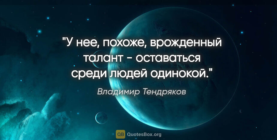 Владимир Тендряков цитата: "У нее, похоже, врожденный талант - оставаться среди людей..."
