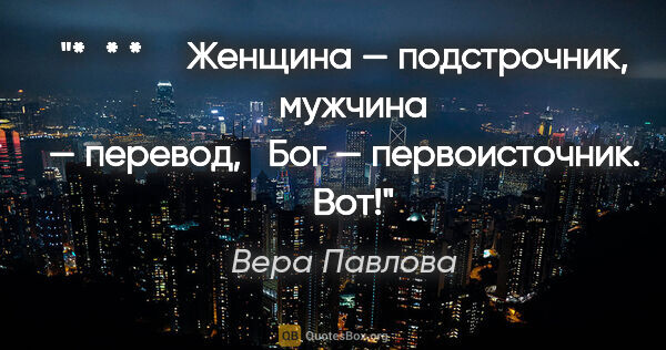 Вера Павлова цитата: "* * * 

 

 Женщина — подстрочник, 

 мужчина — перевод, 

..."