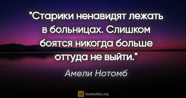 Амели Нотомб цитата: "Старики ненавидят лежать в больницах. Слишком боятся никогда..."