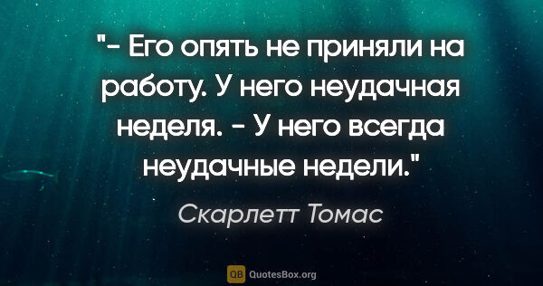 Скарлетт Томас цитата: "- Его опять не приняли на работу. У него неудачная неделя.

-..."