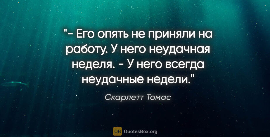 Скарлетт Томас цитата: "- Его опять не приняли на работу. У него неудачная неделя.

-..."