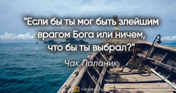 Чак Паланик цитата: "Если бы ты мог быть злейшим врагом Бога или ничем, что бы ты..."