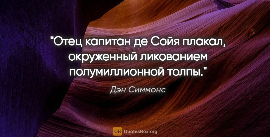 Дэн Симмонс цитата: "Отец капитан де Сойя плакал, окруженный ликованием..."