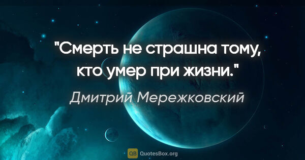 Дмитрий Мережковский цитата: "Смерть не страшна тому, кто умер при жизни."