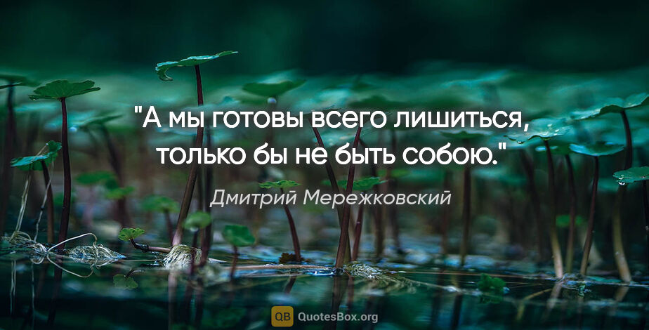 Дмитрий Мережковский цитата: "А мы готовы всего лишиться, только бы не быть собою."