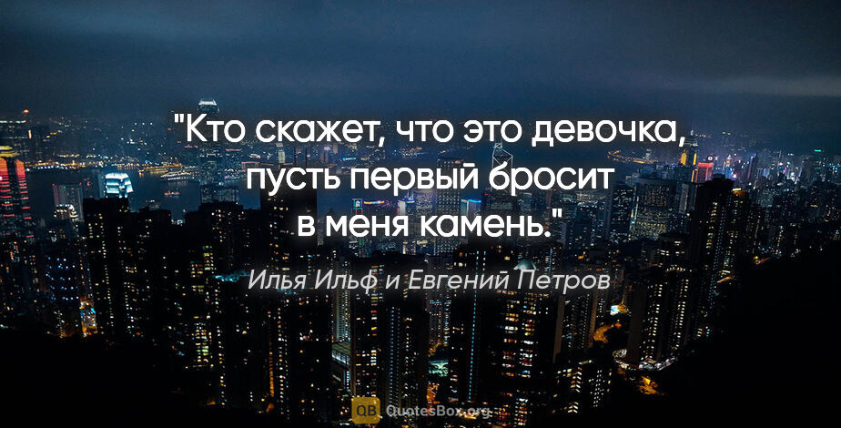 Илья Ильф и Евгений Петров цитата: ""Кто скажет, что это девочка, пусть первый бросит в меня камень"."