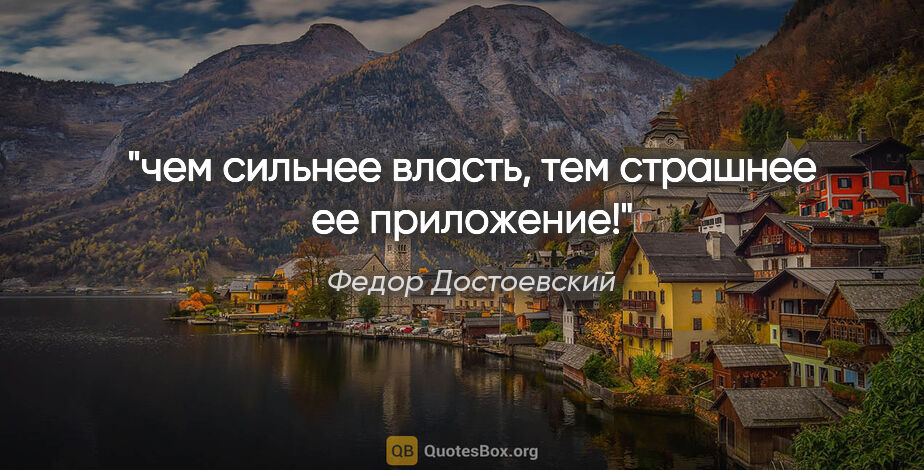Федор Достоевский цитата: "чем сильнее власть, тем страшнее ее приложение!"