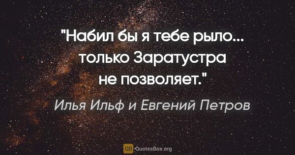 Илья Ильф и Евгений Петров цитата: ""Набил бы я тебе рыло... только Заратустра не позволяет"."