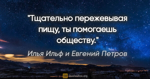 Илья Ильф и Евгений Петров цитата: ""Тщательно пережевывая пищу, ты помогаешь обществу"."