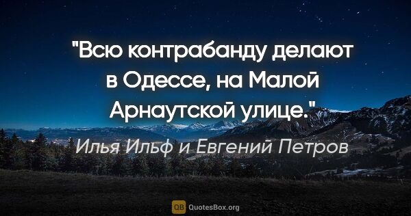 Илья Ильф и Евгений Петров цитата: ""Всю контрабанду делают в Одессе, на Малой Арнаутской улице"."