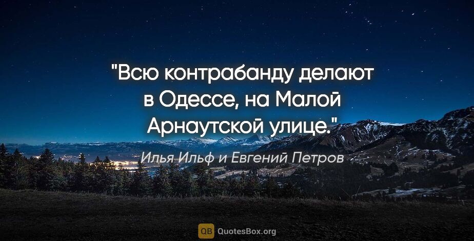 Илья Ильф и Евгений Петров цитата: ""Всю контрабанду делают в Одессе, на Малой Арнаутской улице"."