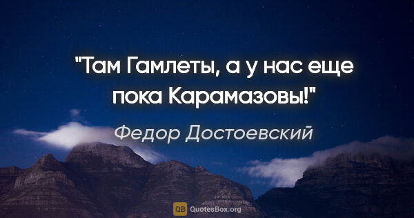 Федор Достоевский цитата: "«Там Гамлеты, а у нас еще пока Карамазовы!»"