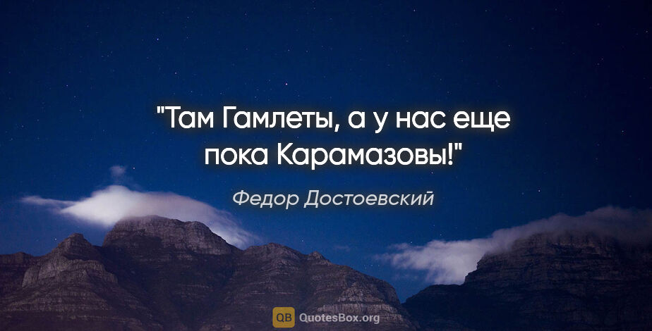 Федор Достоевский цитата: "«Там Гамлеты, а у нас еще пока Карамазовы!»"