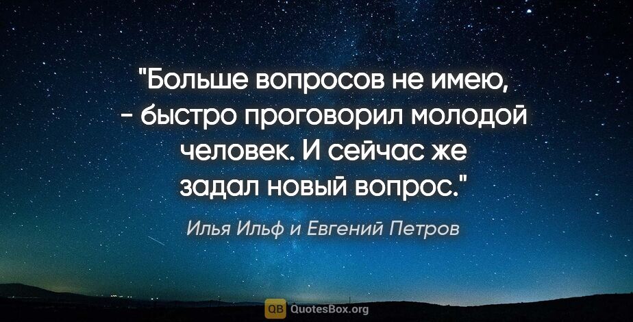 Илья Ильф и Евгений Петров цитата: ""Больше вопросов не имею, - быстро проговорил молодой человек...."