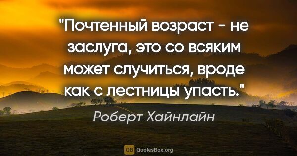 Роберт Хайнлайн цитата: "Почтенный возраст - не заслуга, это со всяким может случиться,..."