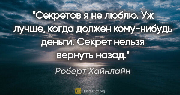 Роберт Хайнлайн цитата: "Секретов я не люблю. Уж лучше, когда должен кому-нибудь..."