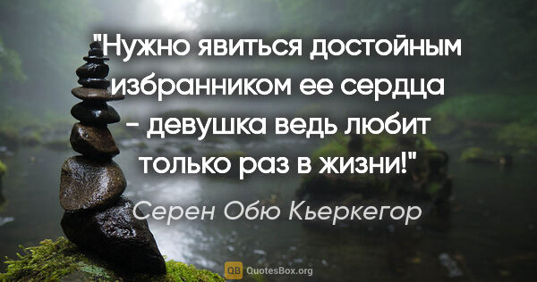 Серен Обю Кьеркегор цитата: "Нужно явиться достойным избранником ее сердца - девушка ведь..."