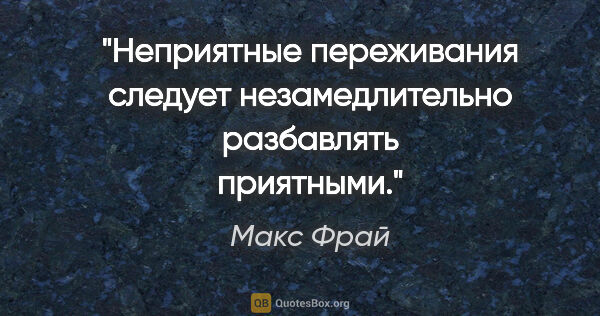 Макс Фрай цитата: "Неприятные переживания следует незамедлительно разбавлять..."