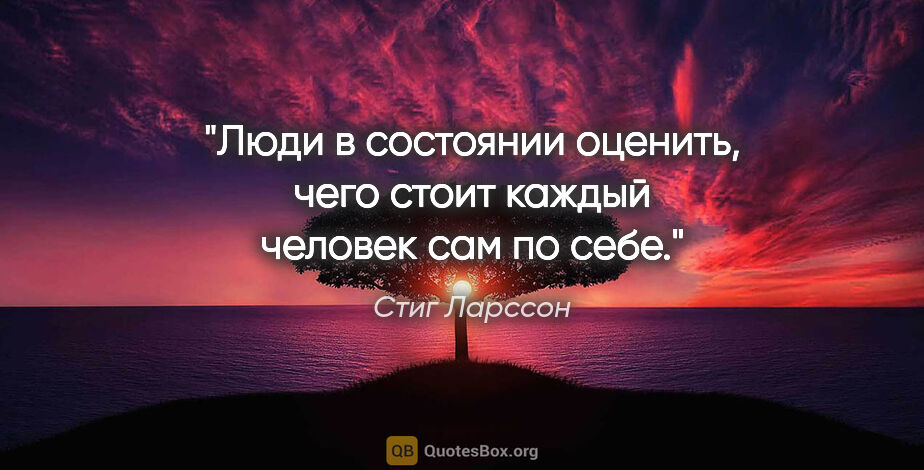 Стиг Ларссон цитата: "Люди в состоянии оценить, чего стоит каждый человек сам по себе."