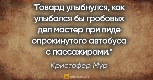 Кристофер Мур цитата: "Говард улыбнулся, как улыбался бы гробовых дел мастер при виде..."