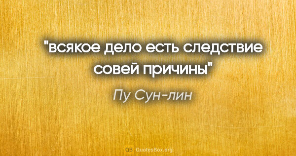 Пу Сун-лин цитата: "всякое дело есть следствие совей причины"