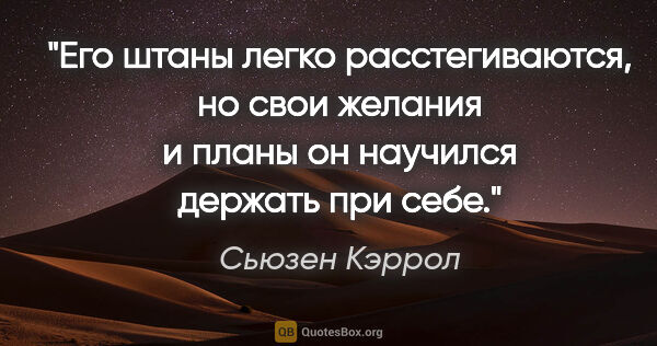 Сьюзен Кэррол цитата: "Его штаны легко расстегиваются, но свои желания и планы он..."