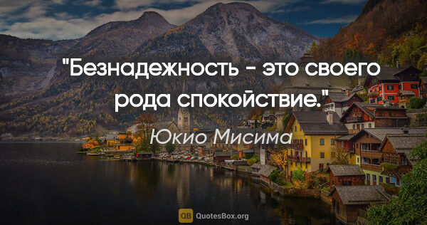 Юкио Мисима цитата: "Безнадежность - это своего рода спокойствие."