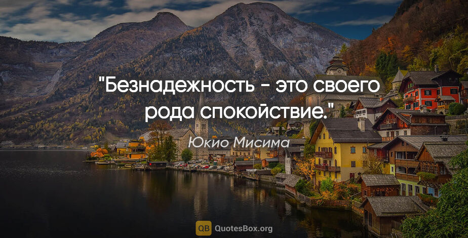 Юкио Мисима цитата: "Безнадежность - это своего рода спокойствие."