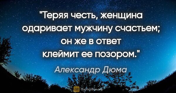 Александр Дюма цитата: "Теряя честь, женщина одаривает мужчину счастьем; он же в ответ..."