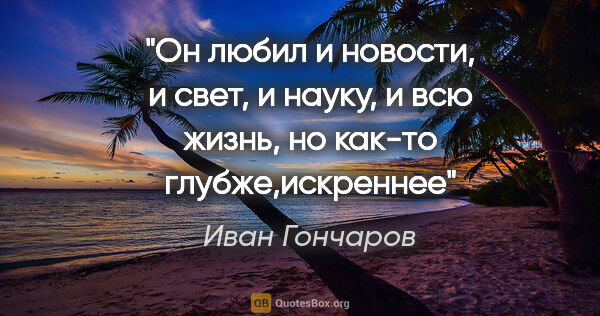Иван Гончаров цитата: "Он любил и новости, и свет, и науку, и всю жизнь, но как-то..."