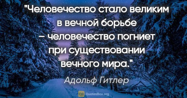 Адольф Гитлер цитата: "«Человечество стало великим в вечной борьбе – человечество..."