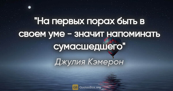 Джулия Кэмерон цитата: ""На первых порах быть в своем уме - значит напоминать..."