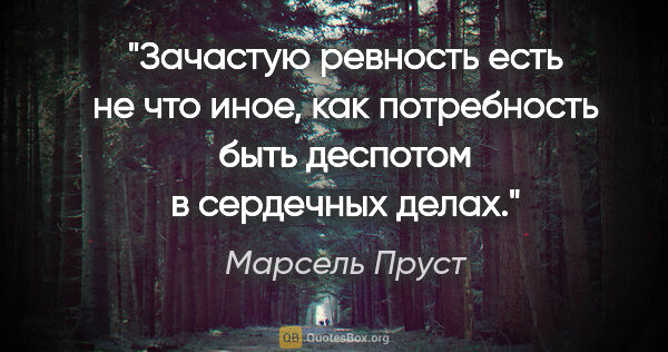 Марсель Пруст цитата: "Зачастую ревность есть не что иное, как потребность быть..."