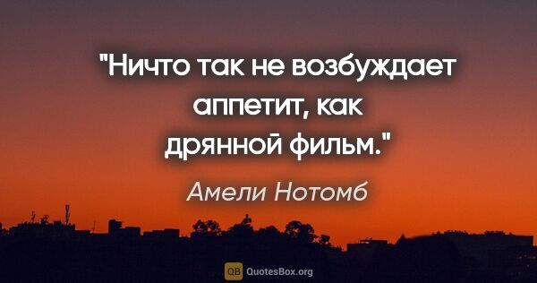 Амели Нотомб цитата: "Ничто так не возбуждает аппетит, как дрянной фильм."