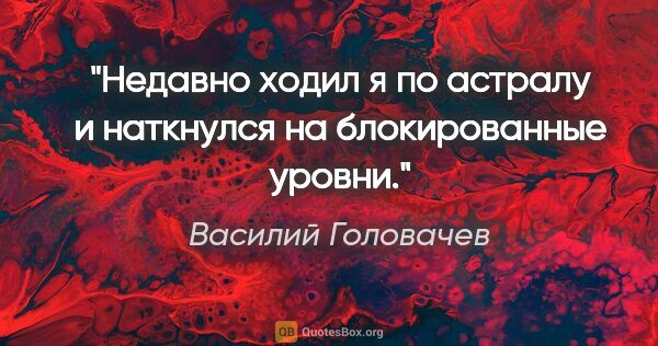 Василий Головачев цитата: "Недавно ходил я по астралу и наткнулся на блокированные уровни."