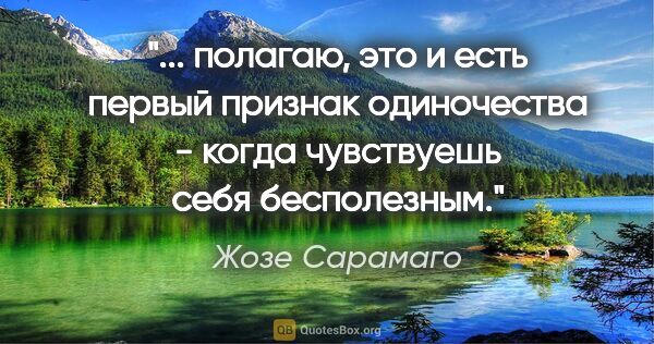 Жозе Сарамаго цитата: " полагаю, это и есть первый признак одиночества - когда..."