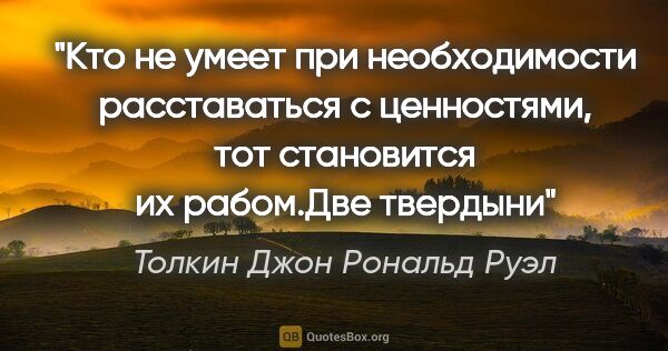 Толкин Джон Рональд Руэл цитата: "Кто не умеет при необходимости расставаться с ценностями, тот..."