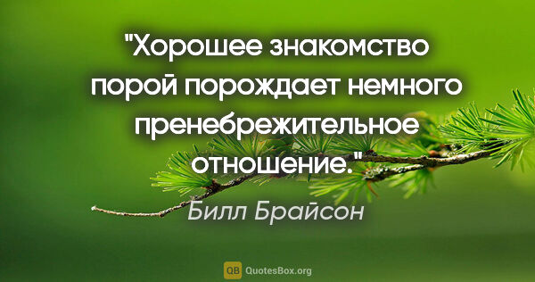 Билл Брайсон цитата: "«Хорошее знакомство порой порождает немного пренебрежительное..."