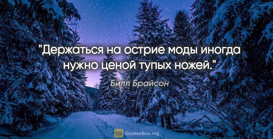 Билл Брайсон цитата: "«Держаться на острие моды иногда нужно ценой тупых ножей»."